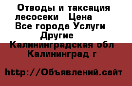 Отводы и таксация лесосеки › Цена ­ 1 - Все города Услуги » Другие   . Калининградская обл.,Калининград г.